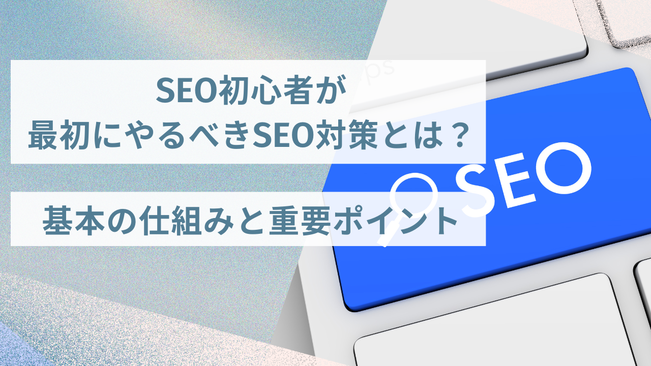 SEO初心者が最初にやるべきSEO対策とは？基本の仕組みと重要ポイント