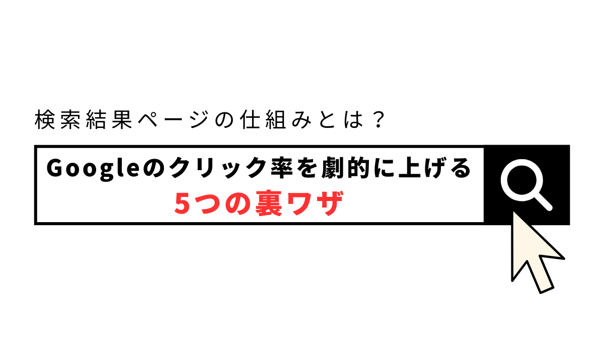 検索結果ページの仕組みとは？Googleのクリック率を劇的に上げる5つの裏ワザ